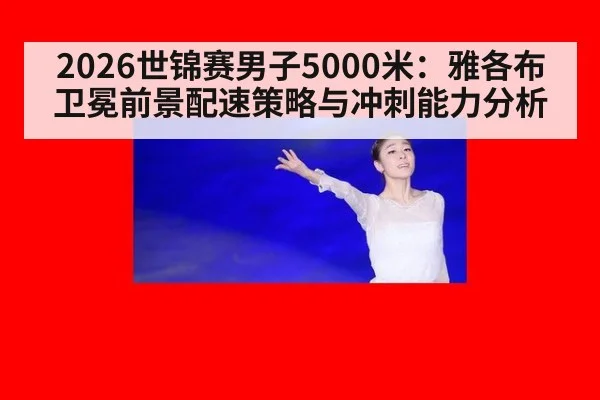 2026世锦赛男子5000米：雅各布卫冕前景配速策略与冲刺能力分析 - jiuyou game