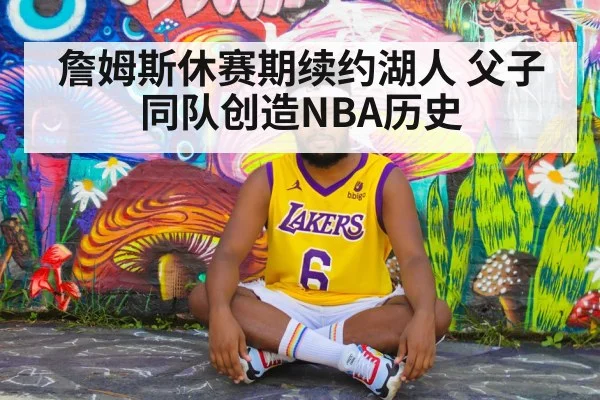 詹姆斯休赛期续约湖人 父子同队创造NBA历史 - jiuyou game