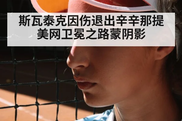 斯瓦泰克因伤退出辛辛那提 美网卫冕之路蒙阴影 - jiuyou game