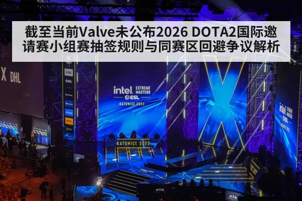 截至当前Valve未公布2026 DOTA2国际邀请赛小组赛抽签规则与同赛区回避争议解析（jiuyou game）