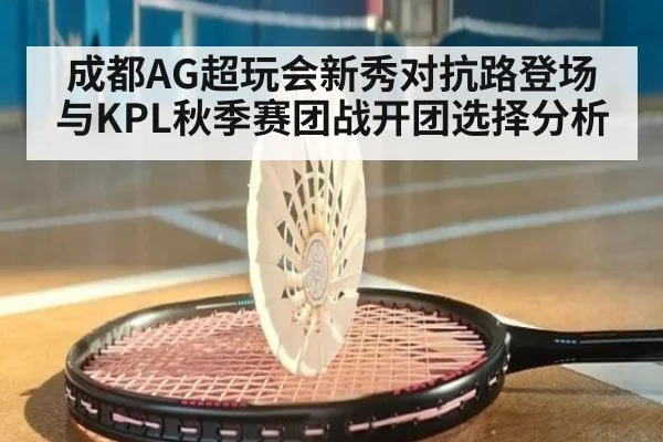 成都AG超玩会新秀对抗路登场与KPL秋季赛团战开团选择分析 - jiuyou game