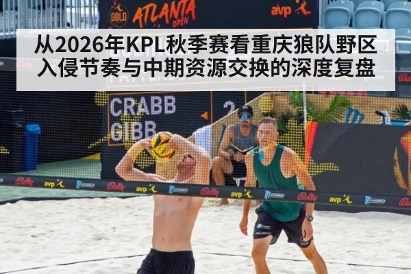 从2026年KPL秋季赛看重庆狼队野区入侵节奏与中期资源交换的深度复盘 - jiuyou game