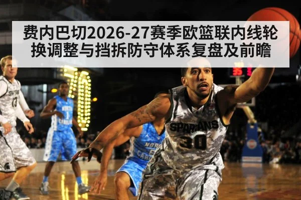 费内巴切2026-27赛季欧篮联内线轮换调整与挡拆防守体系复盘及前瞻 - jiuyou game