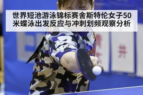 世界短池游泳锦标赛舍斯特伦女子50米蝶泳出发反应与冲刺划频观察分析